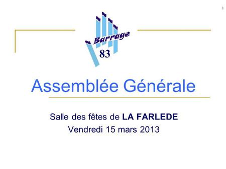 1 Assemblée Générale Salle des fêtes de LA FARLEDE Vendredi 15 mars 2013 83.