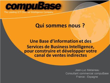 Qui sommes nous ? Une Base d’information et des Services de Business Intelligence, pour construire et développer votre canal de ventes indirectes Jean-Luc.