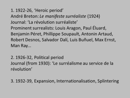 1. 1922-26, ‘Heroic period’ André Breton: Le manifeste surréaliste (1924) Journal: ‘La révolution surréaliste’ Prominent surrealists: Louis Aragon, Paul.