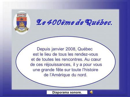Le 400ème deQuébec. Le 400ème deQuébec. Diaporama sonore. Depuis janvier 2008, Québec est le lieu de tous les rendez-vous et de toutes les rencontres.