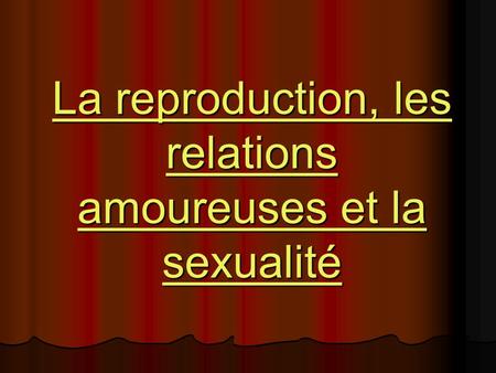 La reproduction, les relations amoureuses et la sexualité La reproduction, les relations amoureuses et la sexualité.