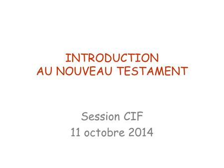 INTRODUCTION AU NOUVEAU TESTAMENT Session CIF 11 octobre 2014.