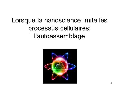 1 Lorsque la nanoscience imite les processus cellulaires: l’autoassemblage.