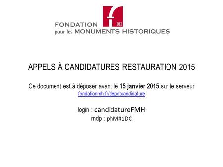 Ce document est à déposer avant le 15 janvier 2015 sur le serveur fondationmh.fr/depotcandidature login : candidatureFMH mdp : phM#1DC fondationmh.fr/depotcandidature.