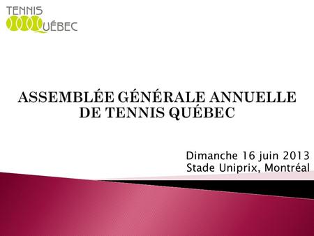 Dimanche 16 juin 2013 Stade Uniprix, Montréal. ORDRE DU JOUR 1. Ouverture de la réunion et désignation du président et du secrétaire de l’assemblée 2.