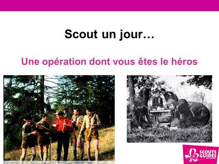 Scout un jour… Une opération dont vous êtes le héros.