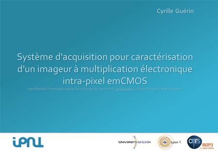 Cyrille Guérin Système d'acquisition pour caractérisation d'un imageur à multiplication électronique intra-pixel emCMOS Remi Barbier, Timothée Brugière,
