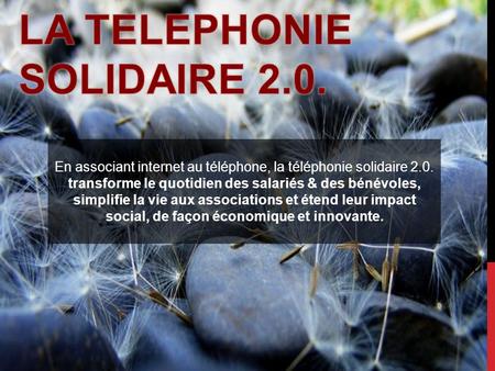 En associant internet au téléphone, la téléphonie solidaire 2.0. transforme le quotidien des salariés & des bénévoles, simplifie la vie aux associations.