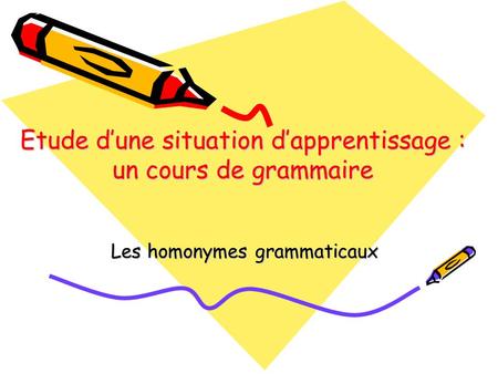 Etude d’une situation d’apprentissage : un cours de grammaire Les homonymes grammaticaux.