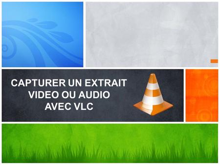 CAPTURER UN EXTRAIT VIDEO OU AUDIO AVEC VLC
