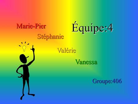 Marie-Pier Stéphanie Valérie Vanessa Équipe:4 Groupe:406.