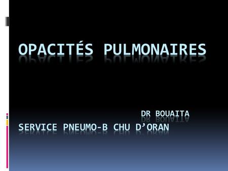 Opacités pulmonaires dr BOUAITA SERVICE PNEUMO-b chu d’oran