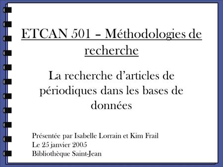 ETCAN 501 – Méthodologies de recherche La recherche d’articles de périodiques dans les bases de données Présentée par Isabelle Lorrain et Kim Frail Le.