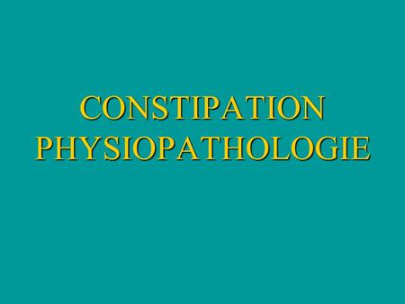 CONSTIPATION PHYSIOPATHOLOGIE