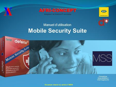 AFRI-CONCEPT Intégrateur de Solutions IT innovantes Manuel d’utilisation Mobile Security Suite Document réservé au service IT MTN Présenté par Gildas MABIALA.