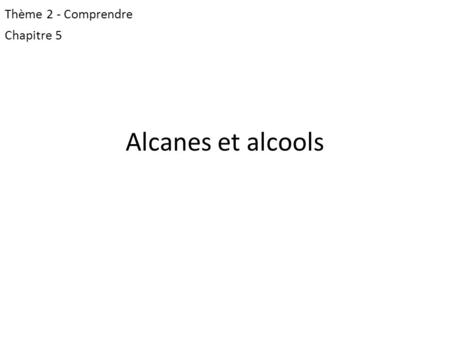 Thème 2 - Comprendre Chapitre 5 Alcanes et alcools.