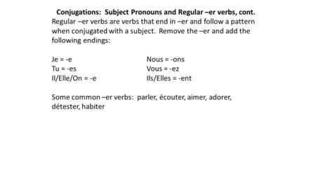 Conjugations: Subject Pronouns and Regular –er verbs, cont. Regular –er verbs are verbs that end in –er and follow a pattern when conjugated with a subject.