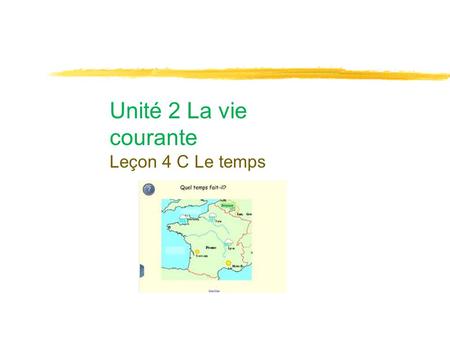 Unité 2 La vie courante Leçon 4 C Le temps. Thème et Objectifs ●Everyday life in France ●In this unit, you will learn how to get along in France. ●You.