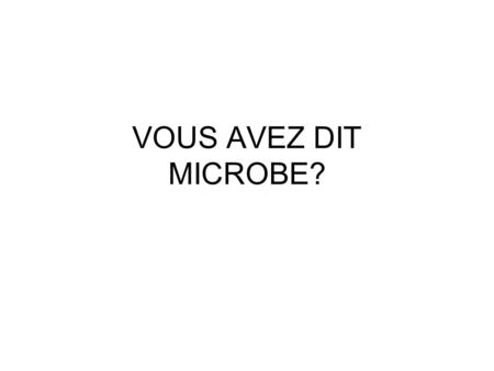 VOUS AVEZ DIT MICROBE?.
