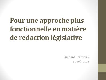 Pour une approche plus fonctionnelle en matière de rédaction législative Richard Tremblay 30 août 2013.