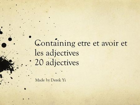Containing etre et avoir et les adjectives 20 adjectives Made by Derek Yi.