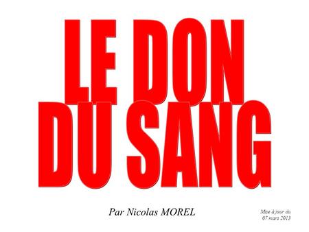LE DON DU SANG Par Nicolas MOREL Mise à jour du 07 mars 2013 1 1.