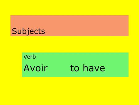 Subjects Verb Avoir to have. Subjects Singular 1.Je/J’ I 2.Tu You (singular informal) 3.Il He/It Elle She/It On We/You/ People/One/They Marc Marie La.