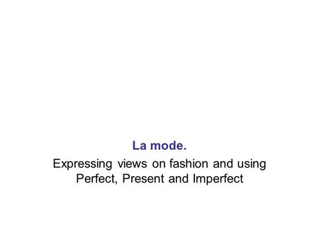 Expressing views on fashion and using Perfect, Present and Imperfect