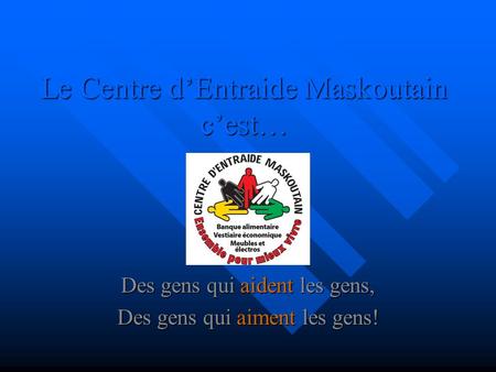 Le Centre d’Entraide Maskoutain c’est… Des gens qui aident aident les gens, Des gens qui aiment aiment les gens!