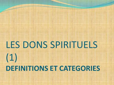 LES DONS SPIRITUELS (1) DEFINITIONS ET CATEGORIES