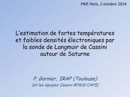 P. Garnier, IRAP (Toulouse) (et les équipes Cassini-RPWS/CAPS)