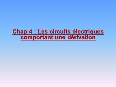 Chap 4 : Les circuits électriques comportant une dérivation