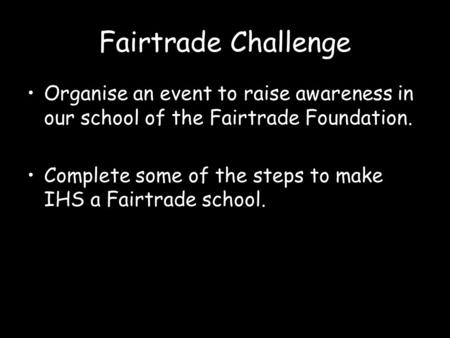 Fairtrade Challenge Organise an event to raise awareness in our school of the Fairtrade Foundation. Complete some of the steps to make IHS a Fairtrade.
