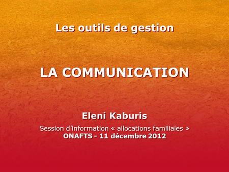 LA COMMUNICATION Eleni Kaburis Session d’information « allocations familiales » ONAFTS - 11 décembre 2012 Eleni Kaburis Session d’information « allocations.