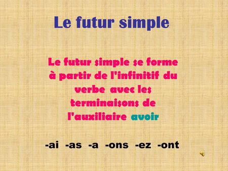 Le futur simple Le futur simple se forme à partir de l'infinitif du verbe avec les terminaisons de l'auxiliaire avoir -ai -as -a -ons -ez -ont.