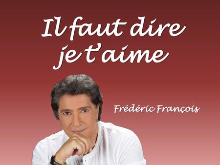 Il faut dire je t’aime Frédéric François.