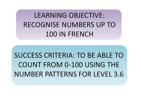 LEARNING OBJECTIVE: RECOGNISE NUMBERS UP TO 100 IN FRENCH