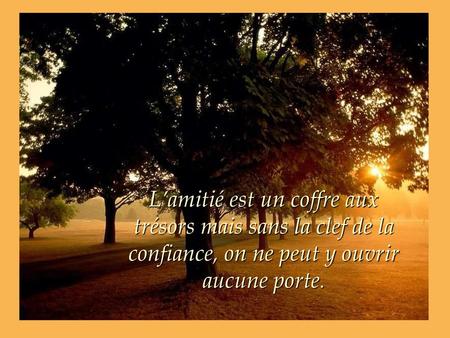 L’amitié est un coffre aux trésors mais sans la clef de la confiance, on ne peut y ouvrir aucune porte.