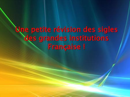 Une petite révision des sigles des grandes institutions Française !