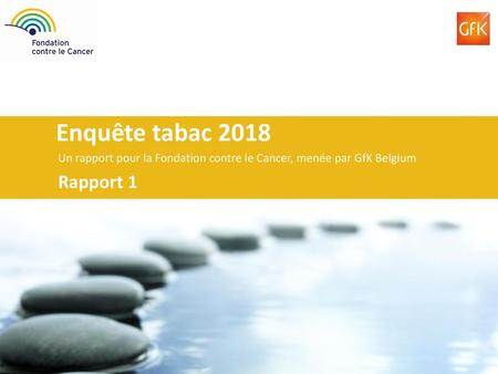 Enquête tabac 2018 Un rapport pour la Fondation contre le Cancer, menée par GfK Belgium Rapport 1.