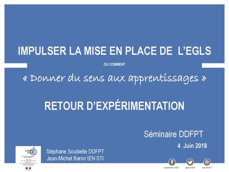 Impulser la mise en place de l’EGLS ou comment « Donner du sens aux apprentissages » Retour d’expérimentation Séminaire DDFPT 4 Juin 2018 Stéphane.