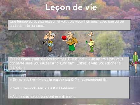 Leçon de vie Une femme sort de sa maison et voit trois vieux hommes avec une barbe assis dans le parterre. Elle ne connaissait pas ces hommes. Elle leur.