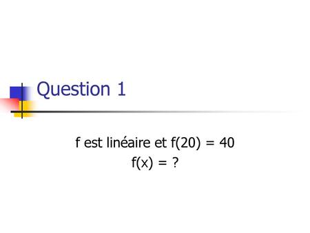 f est linéaire et f(20) = 40 f(x) = ?