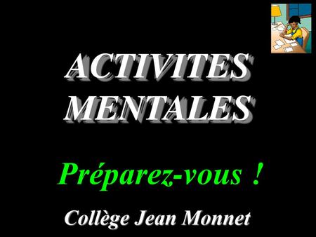 ACTIVITES MENTALES Préparez-vous ! Collège Jean Monnet.