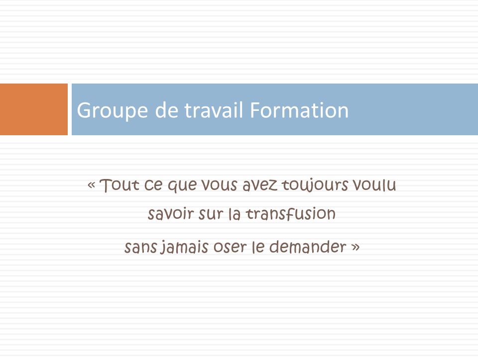 Tout Ce Que Vous Avez Toujours Voulu Savoir Sur La Transfusion Sans Jamais Oser Le Demander Groupe De Travail Formation Ppt Telecharger