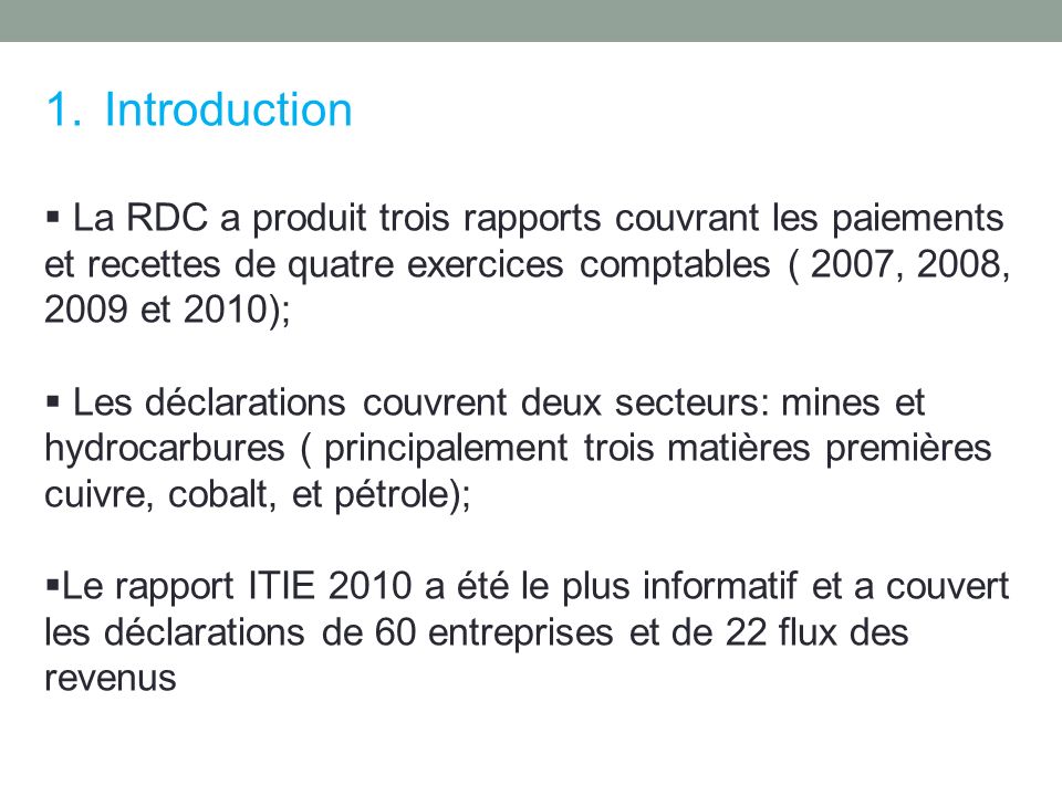 Introduction La RDC a produit trois rapports couvrant les paiements et recettes de quatre exercices comptables ( 2007, 2008, 2009 et 2010);