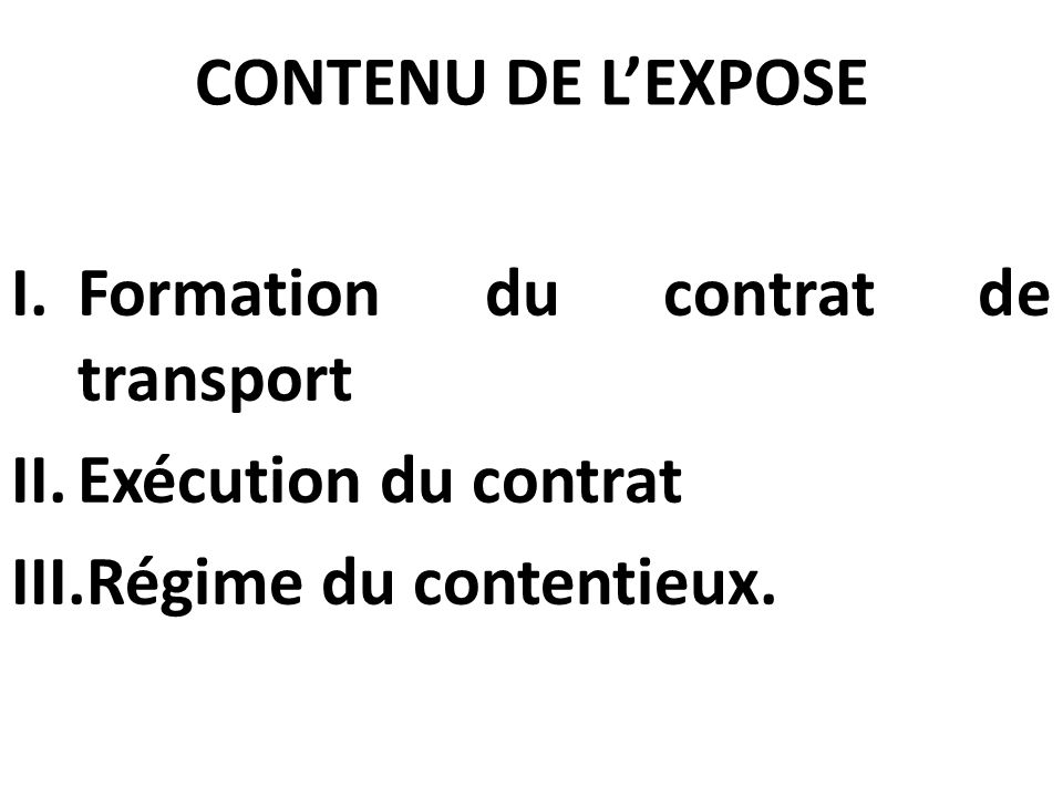 CONTENU DE L’EXPOSE Formation du contrat de transport Exécution du contrat Régime du contentieux.