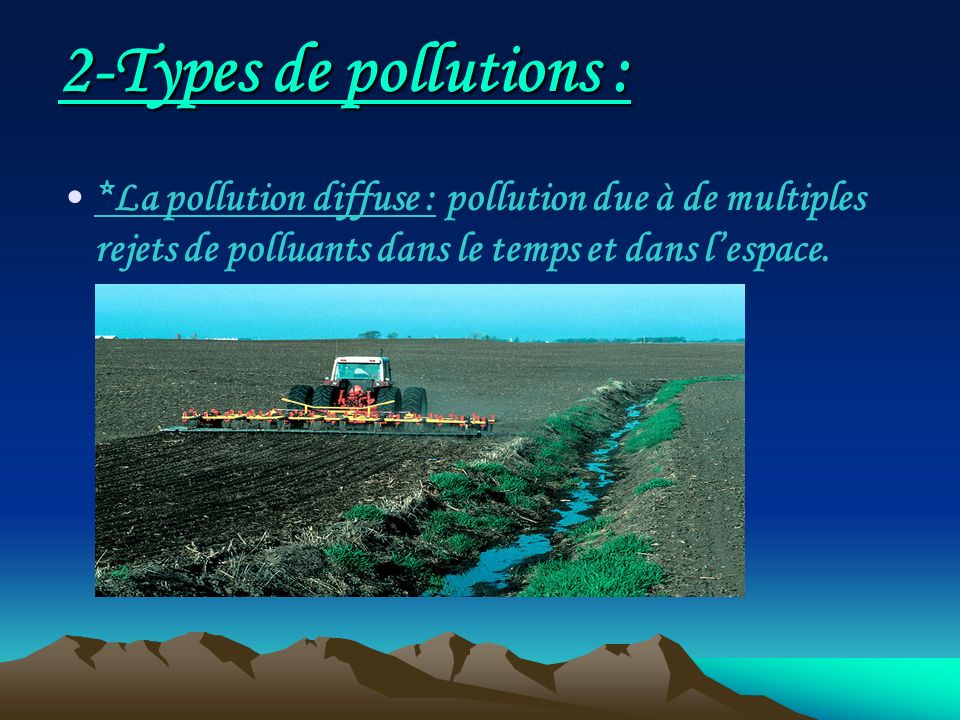 2-Types de pollutions : *La pollution diffuse : pollution due à de multiples rejets de polluants dans le temps et dans l’espace.