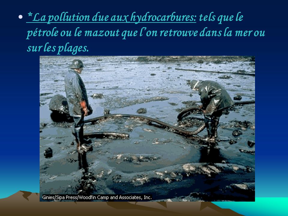 *La pollution due aux hydrocarbures: tels que le pétrole ou le mazout que l’on retrouve dans la mer ou sur les plages.