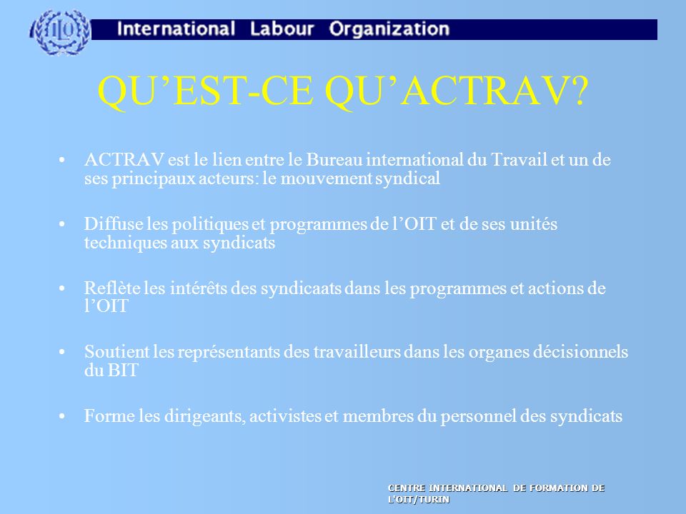 QU’EST-CE QU’ACTRAV ACTRAV est le lien entre le Bureau international du Travail et un de ses principaux acteurs: le mouvement syndical.